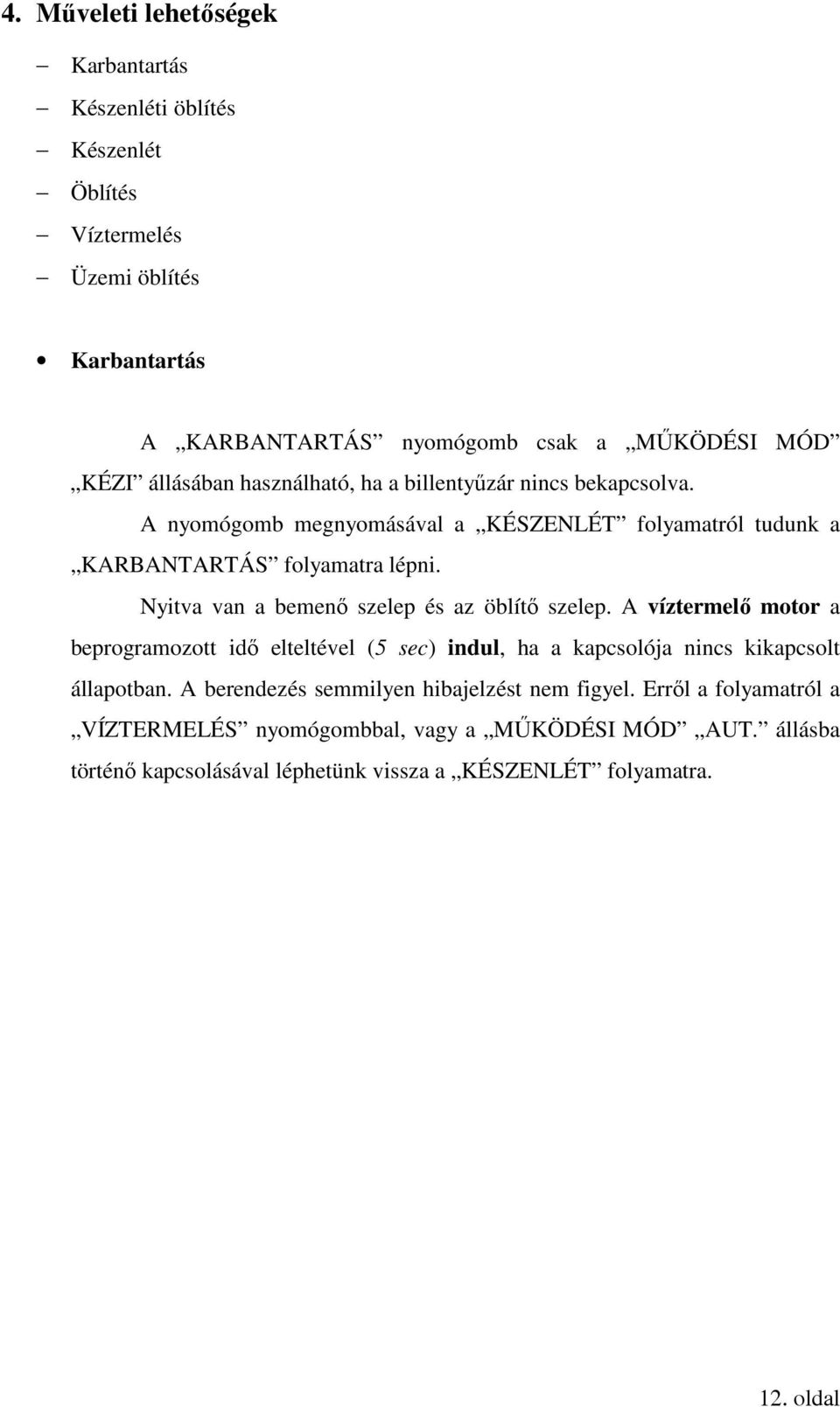 Nyitva van a bemenő szelep és az öblítő szelep. A víztermelő motor a beprogramozott idő elteltével (5 sec) indul, ha a kapcsolója nincs kikapcsolt állapotban.