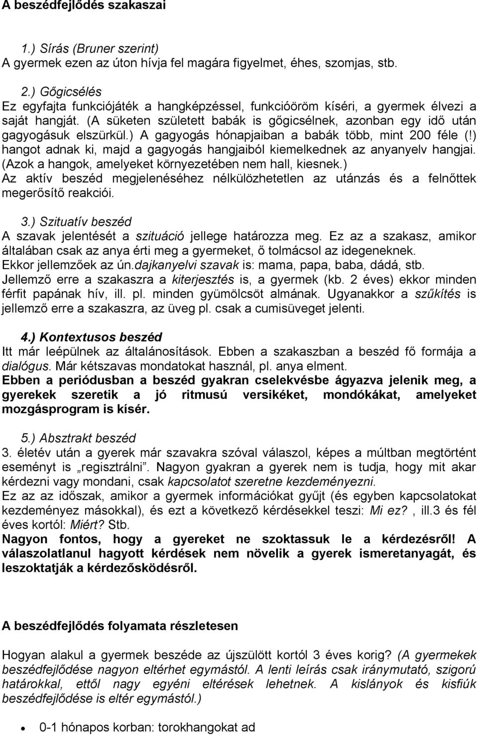 ) A gagyogás hónapjaiban a babák több, mint 200 féle (!) hangot adnak ki, majd a gagyogás hangjaiból kiemelkednek az anyanyelv hangjai. (Azok a hangok, amelyeket környezetében nem hall, kiesnek.