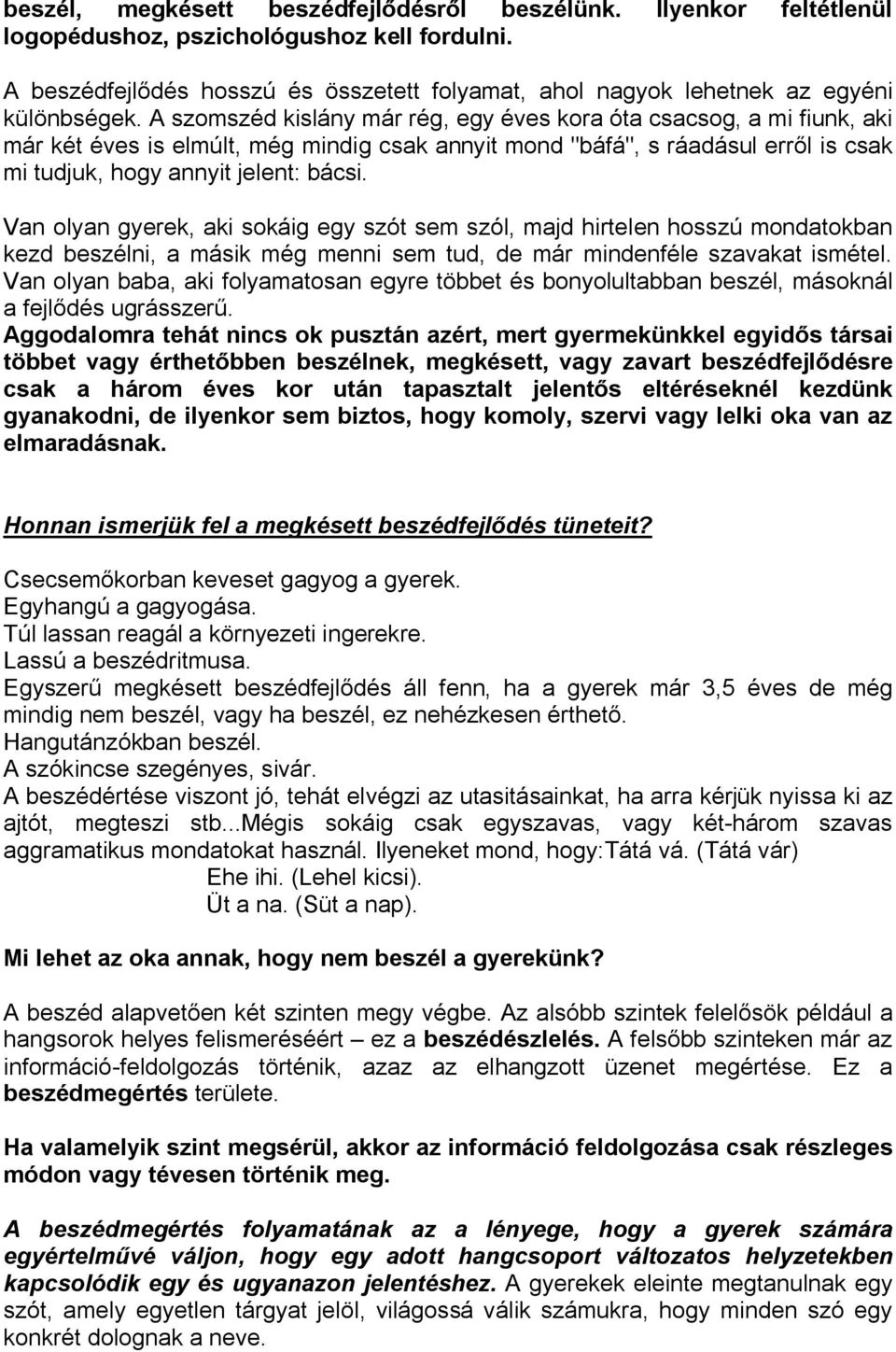 A szomszéd kislány már rég, egy éves kora óta csacsog, a mi fiunk, aki már két éves is elmúlt, még mindig csak annyit mond "báfá", s ráadásul erről is csak mi tudjuk, hogy annyit jelent: bácsi.