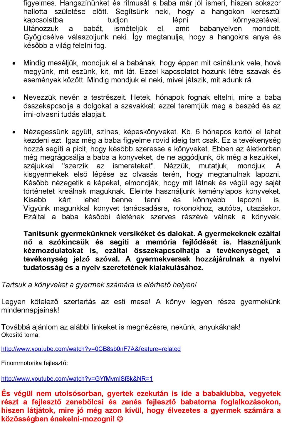 Mindig meséljük, mondjuk el a babának, hogy éppen mit csinálunk vele, hová megyünk, mit eszünk, kit, mit lát. Ezzel kapcsolatot hozunk létre szavak és események között.