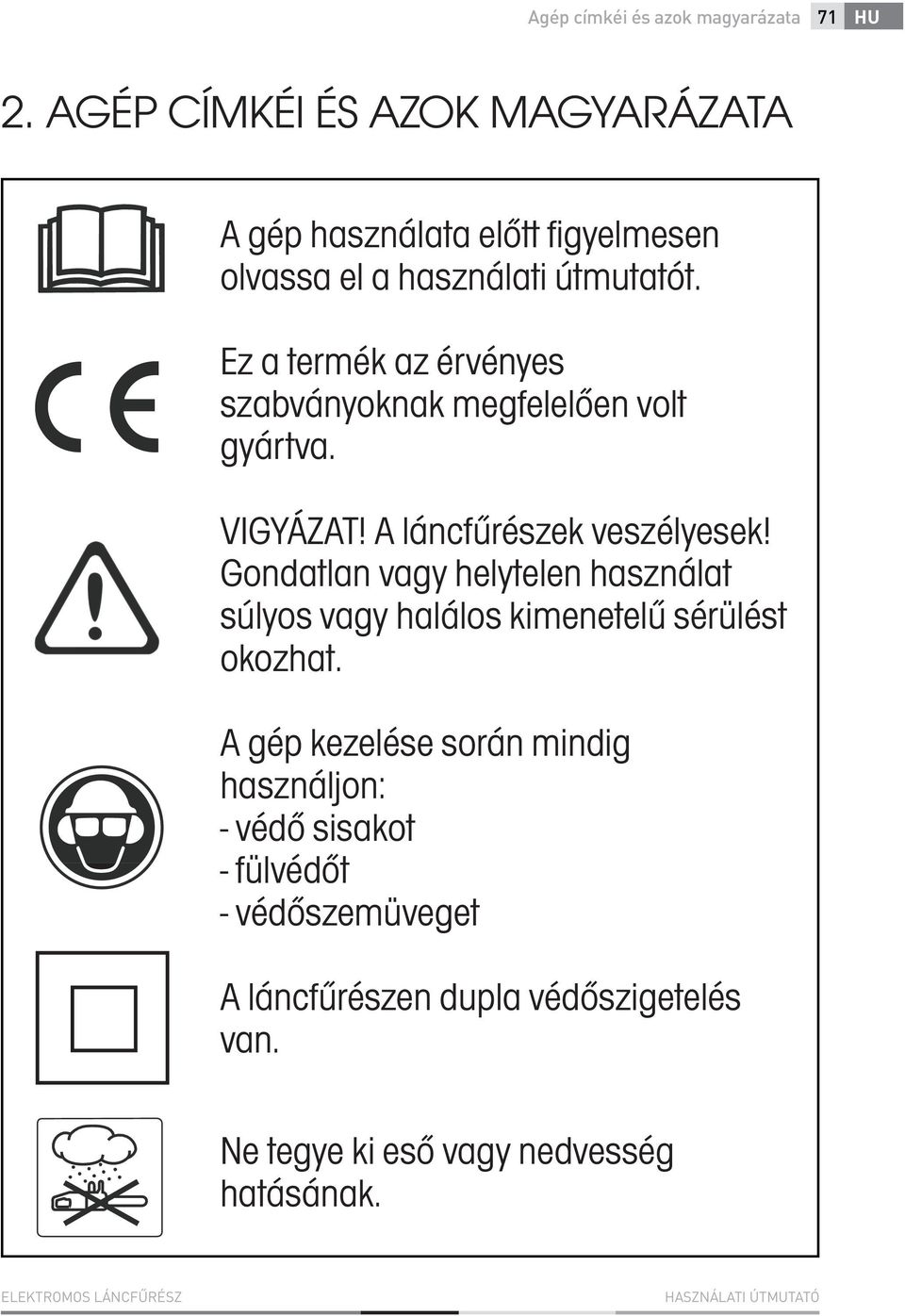 Ez a termék az érvényes szabványoknak megfelelően volt gyártva. VIGYÁZAT! A láncfűrészek veszélyesek!