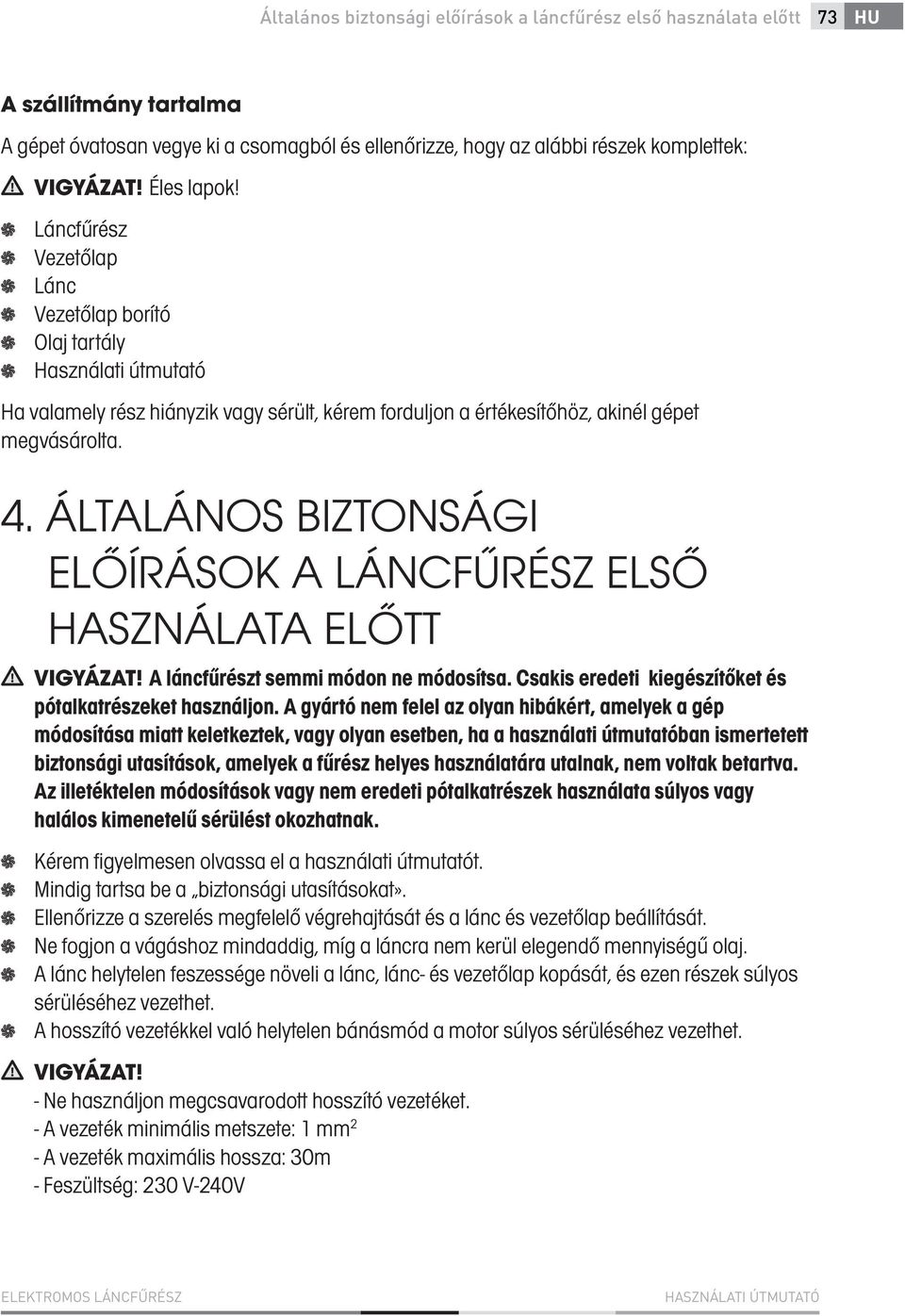 ÁLTALÁNOS BIZTONSÁGI ELŐÍRÁSOK A LÁNCFŰRÉSZ ELSŐ HASZNÁLATA ELŐTT VIGYÁZAT! A láncfűrészt semmi módon ne módosítsa. Csakis eredeti kiegészítőket és pótalkatrészeket használjon.