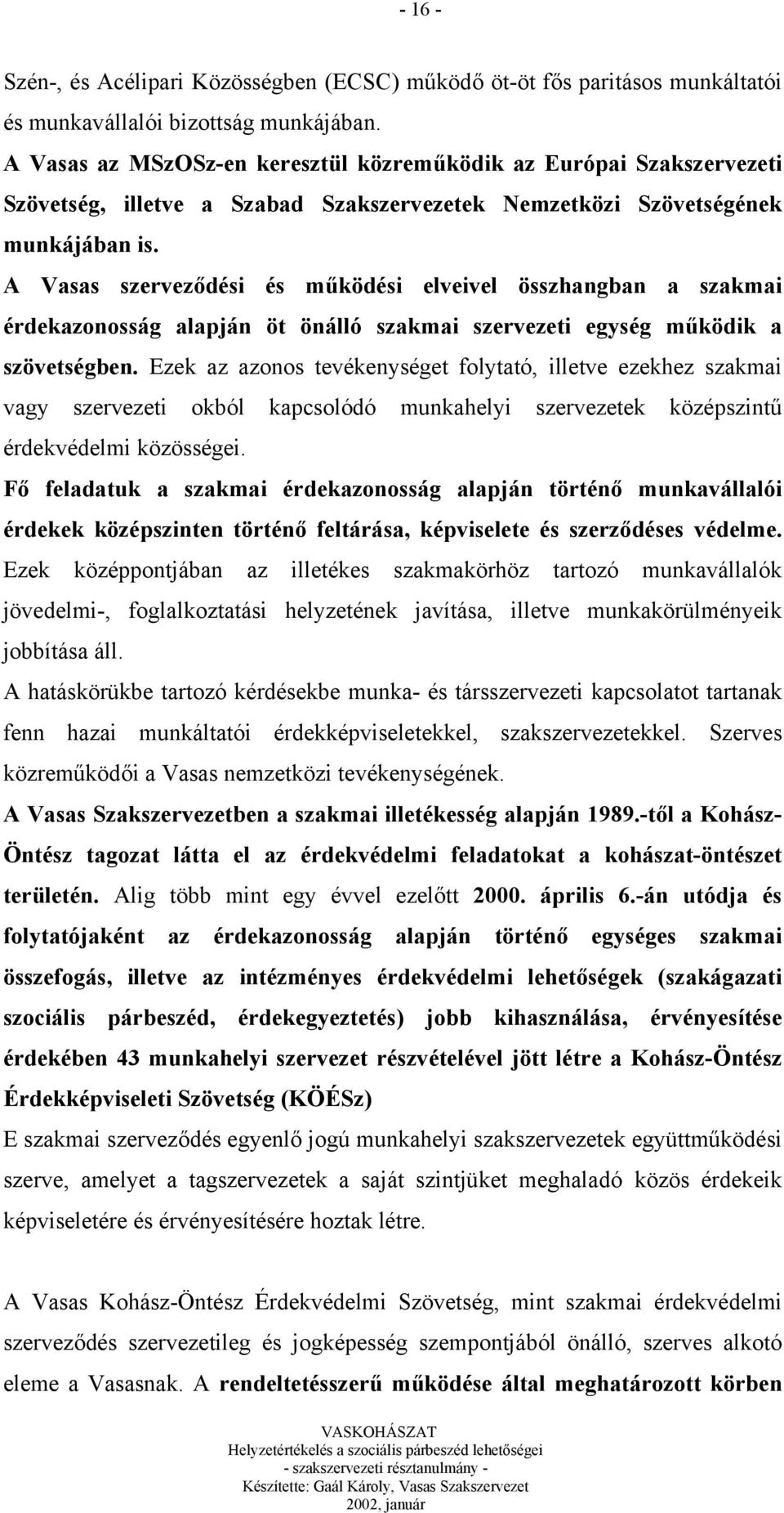 A Vasas szerveződési és működési elveivel összhangban a szakmai érdekazonosság alapján öt önálló szakmai szervezeti egység működik a szövetségben.