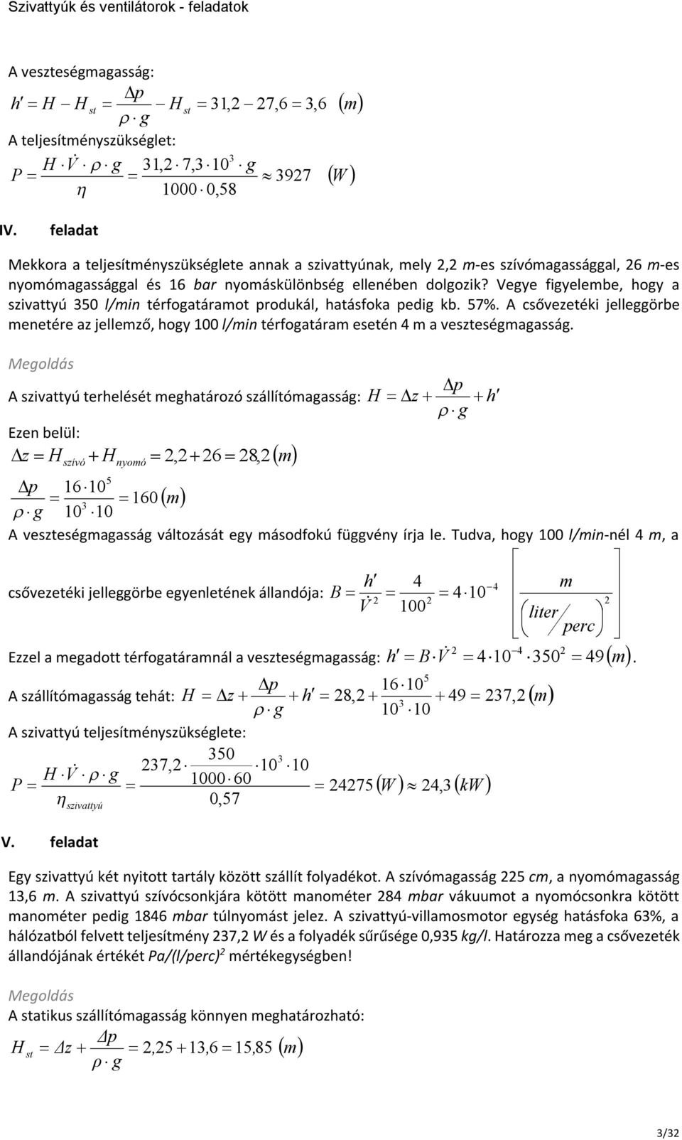 Vegye figyelebe, hogy a ivattyú 50 l/in térfogatáraot produkál, hatásfoka pedig kb. 57%. A csővezetéki jelleggörbe enetére az jellező, hogy 100 l/in térfogatára esetén a veteségagasság.