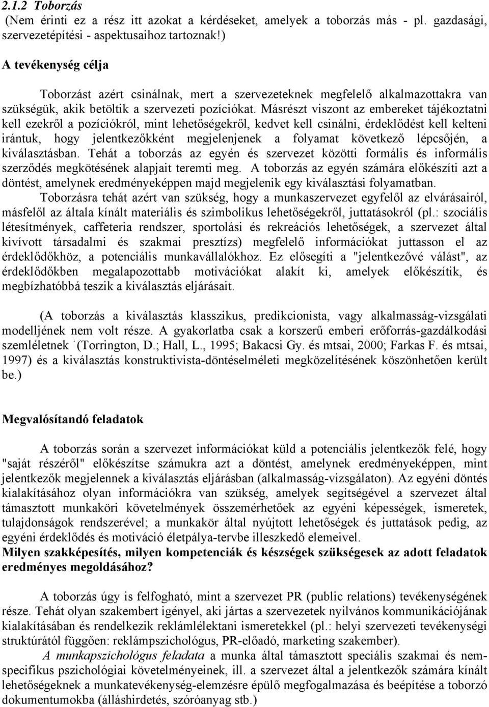 Másrészt viszont az embereket tájékoztatni kell ezekről a pozíciókról, mint lehetőségekről, kedvet kell csinálni, érdeklődést kell kelteni irántuk, hogy jelentkezőkként megjelenjenek a folyamat