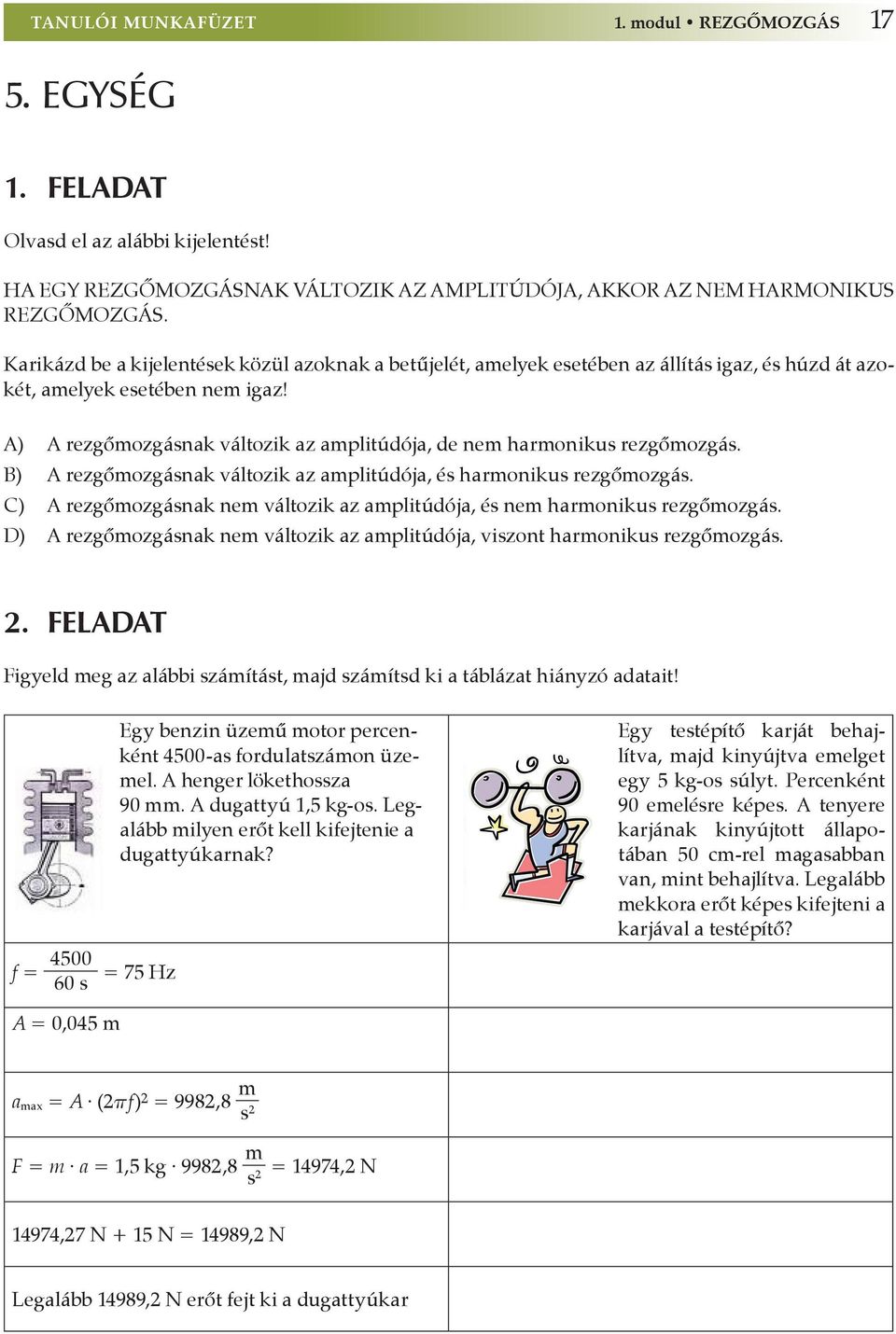 A) A rezgőmozgásnak változik az amplitúdója, de nem harmonikus rezgőmozgás. B) A rezgőmozgásnak változik az amplitúdója, és harmonikus rezgőmozgás.