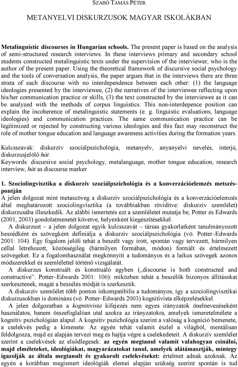 Using the theoretical framework of discursive social psychology and the tools of conversation analysis, the paper argues that in the interviews there are three strata of each discourse with no