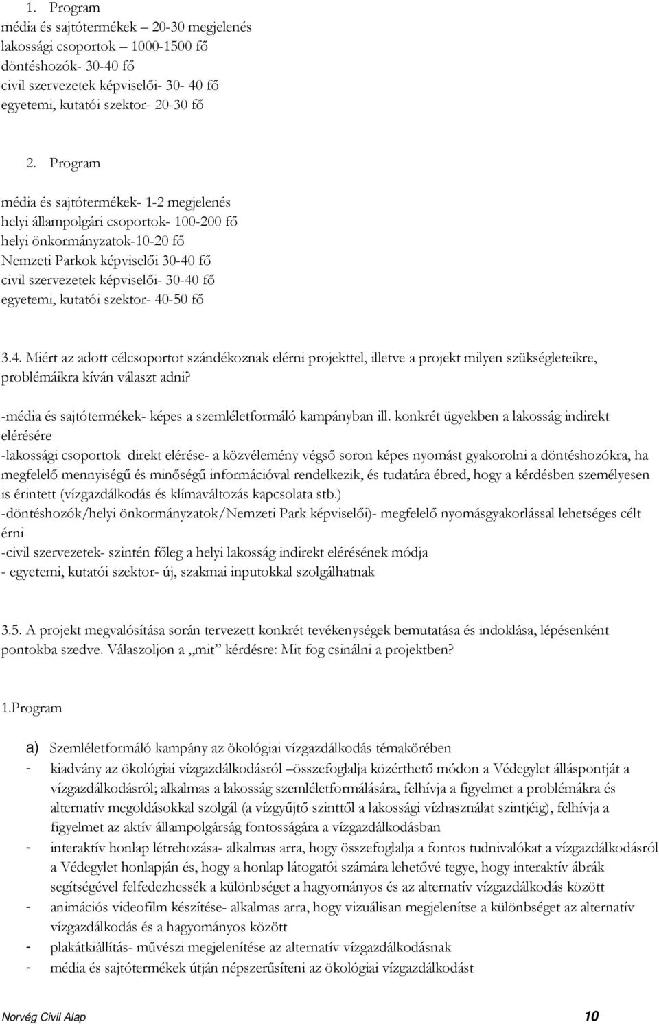 szektor- 40-50 fő 34 Miért az adott célcsoportot szándékoznak elérni projekttel, illetve a projekt milyen szükségleteikre, problémáikra kíván választ adni?