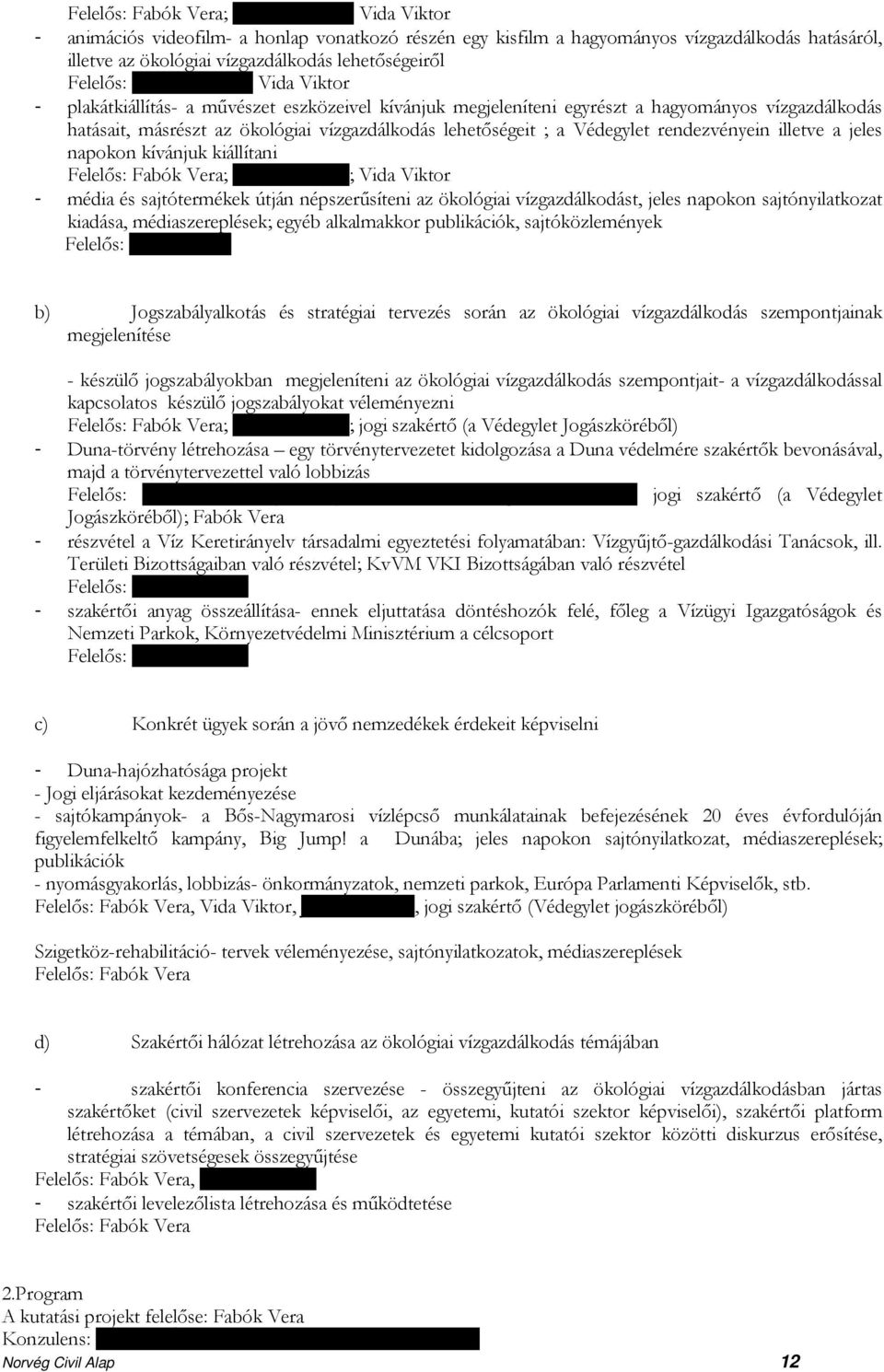 ; a Védegylet rendezvényein illetve a jeles napokon kívánjuk kiállítani Felelős: Fabók Vera; Karakai Tamás; Vida Viktor - média és sajtótermékek útján népszerűsíteni az ökológiai vízgazdálkodást,