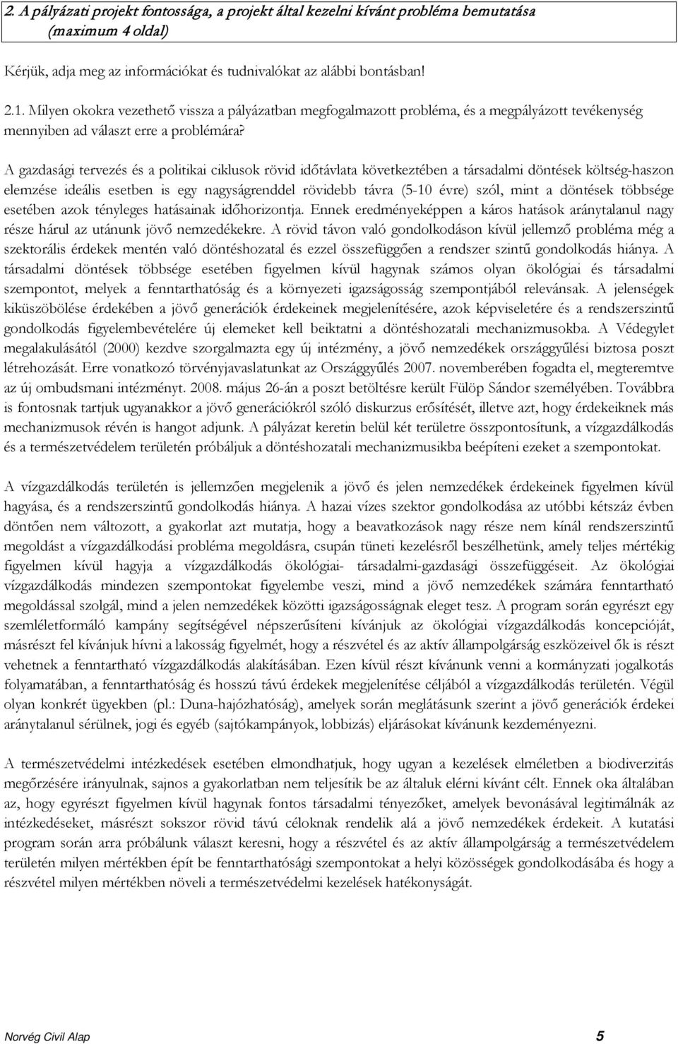 A gazdasági tervezés és a politikai ciklusok rövid időtávlata következtében a társadalmi döntések költség-haszon elemzése ideális esetben is egy nagyságrenddel rövidebb távra (5-10 évre) szól, mint a