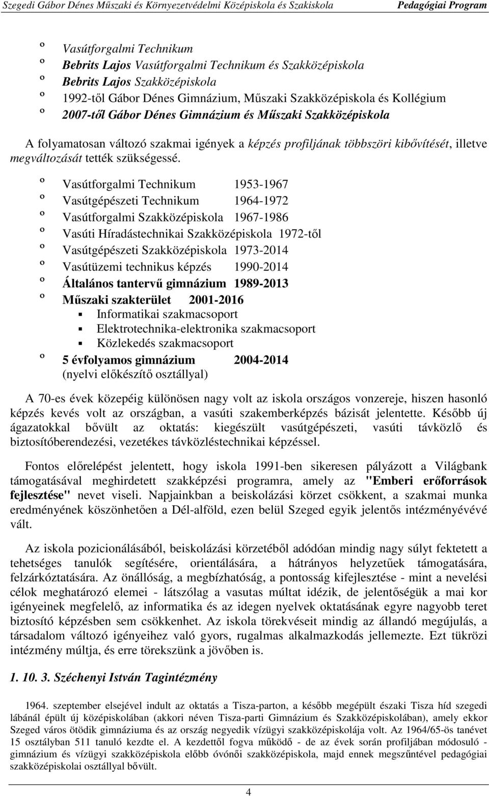 º Vasútforgalmi Technikum 19531967 º Vasútgépészeti Technikum 19641972 º Vasútforgalmi Szakközépiskola 19671986 º Vasúti Híradástechnikai Szakközépiskola 1972től º Vasútgépészeti Szakközépiskola