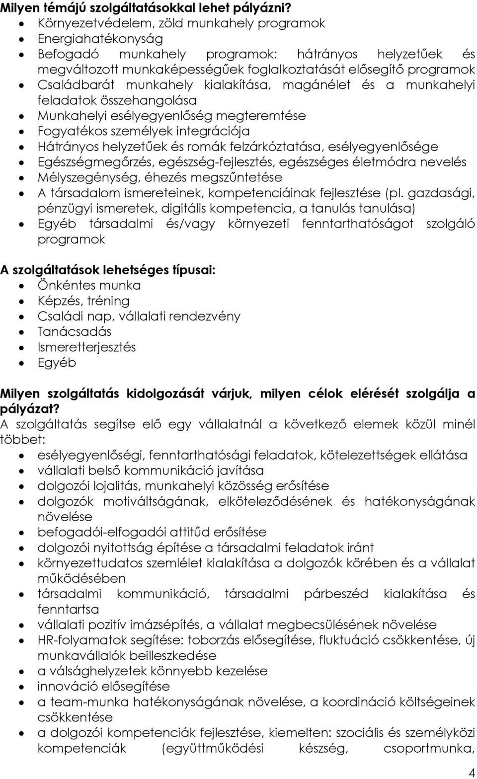 munkahely kialakítása, magánélet és a munkahelyi feladatok összehangolása Munkahelyi esélyegyenlőség megteremtése Fogyatékos személyek integrációja Hátrányos helyzetűek és romák felzárkóztatása,