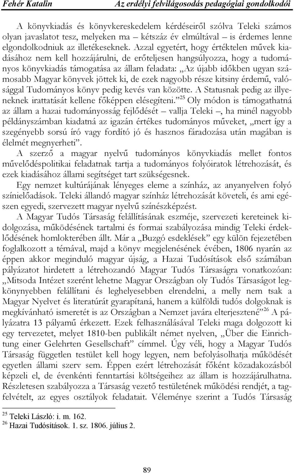 Magyar könyvek jöttek ki, de ezek nagyobb része kitsiny érdemű, valósággal Tudományos könyv pedig kevés van közötte. A Statusnak pedig az illyeneknek irattatását kellene főképpen elésegíteni.