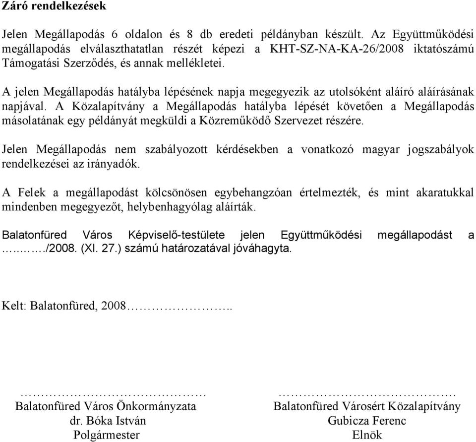 A jelen Megállapodás hatályba lépésének napja megegyezik az utolsóként aláíró aláírásának napjával.