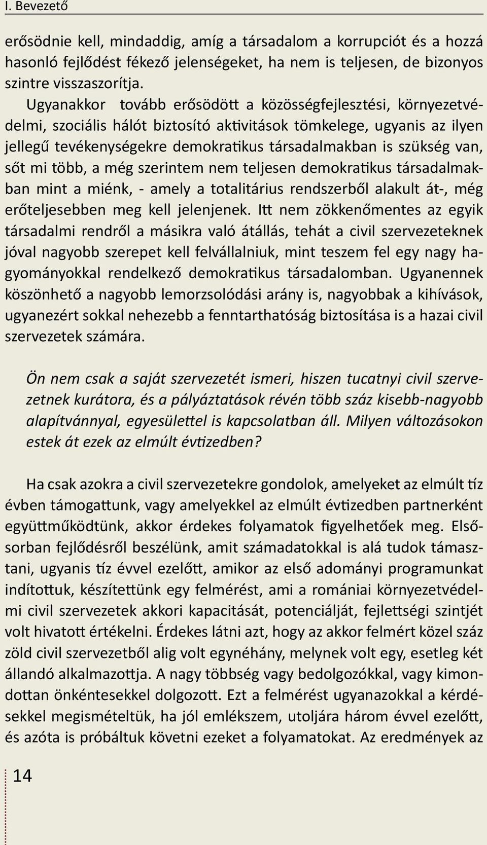 van, sőt mi több, a még szerintem nem teljesen demokratikus társadalmakban mint a miénk, - amely a totalitárius rendszerből alakult át-, még erőteljesebben meg kell jelenjenek.