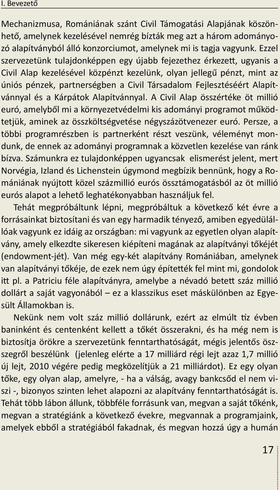 Ezzel szervezetünk tulajdonképpen egy újabb fejezethez érkezett, ugyanis a Civil Alap kezelésével közpénzt kezelünk, olyan jellegű pénzt, mint az úniós pénzek, partnerségben a Civil Társadalom