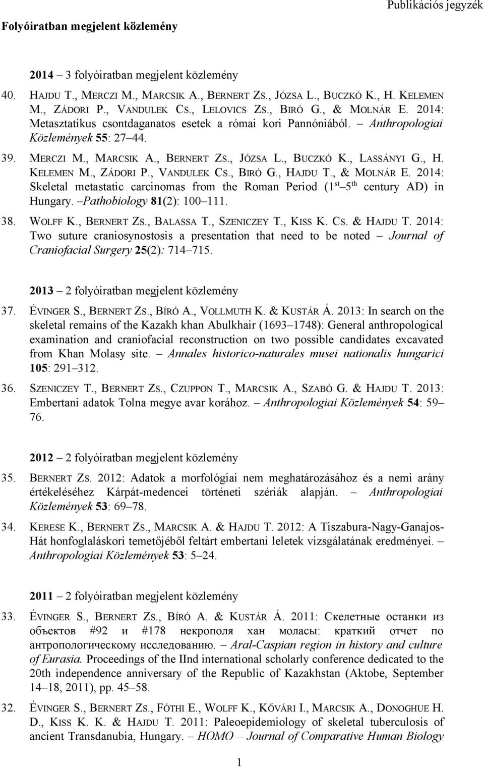 , JÓZSA L., BUCZKÓ K., LASSÁNYI G., H. KELEMEN M., ZÁDORI P., VANDULEK CS., BIRÓ G., HAJDU T., & MOLNÁR E. 2014: Skeletal metastatic carcinomas from the Roman Period (1 st 5 th century AD) in Hungary.