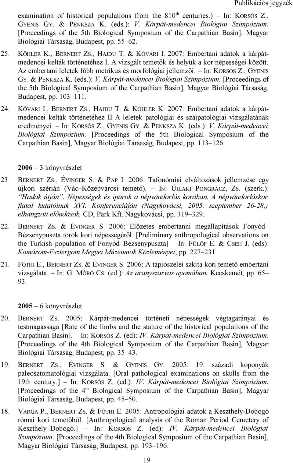 2007: Embertani adatok a kárpátmedencei kelták történetéhez I. A vizsgált temetők és helyük a kor népességei között. Az embertani leletek főbb metrikus és morfológiai jellemzői. In: KORSÓS Z.