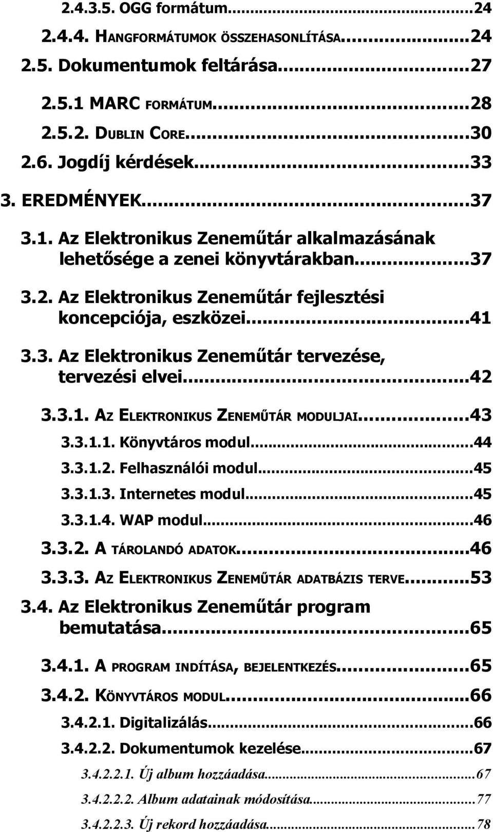 ..42 3.3.1. AZ ELEKTRONIKUS ZENEMŰTÁR MODULJAI...43 3.3.1.1. Könyvtáros modul...44 3.3.1.2. Felhasználói modul...45 3.3.1.3. Internetes modul...45 3.3.1.4. WAP modul...46 3.3.2. A TÁROLANDÓ ADATOK.