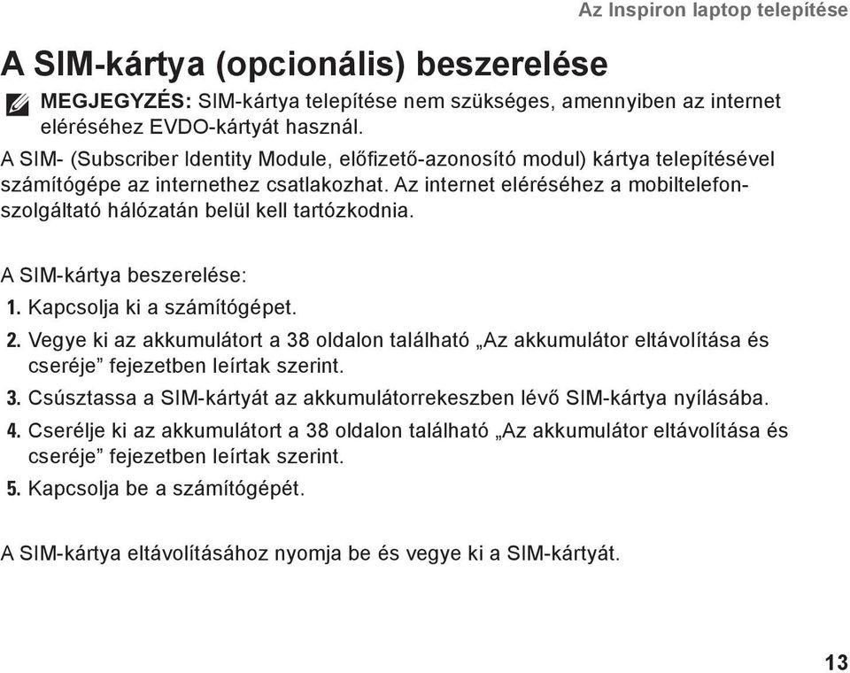 Az internet eléréséhez a mobiltelefonszolgáltató hálózatán belül kell tartózkodnia. A SIM-kártya beszerelése: 1. Kapcsolja ki a számítógépet. 2.