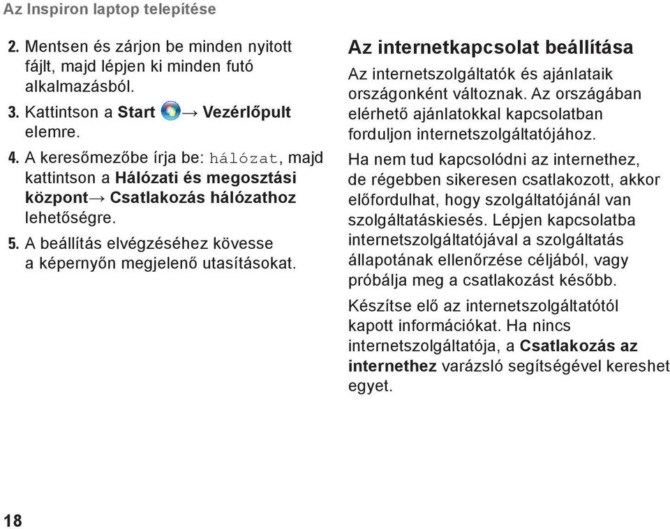 Az internetkapcsolat beállítása Az internetszolgáltatók és ajánlataik országonként változnak. Az országában elérhető ajánlatokkal kapcsolatban forduljon internetszolgáltatójához.