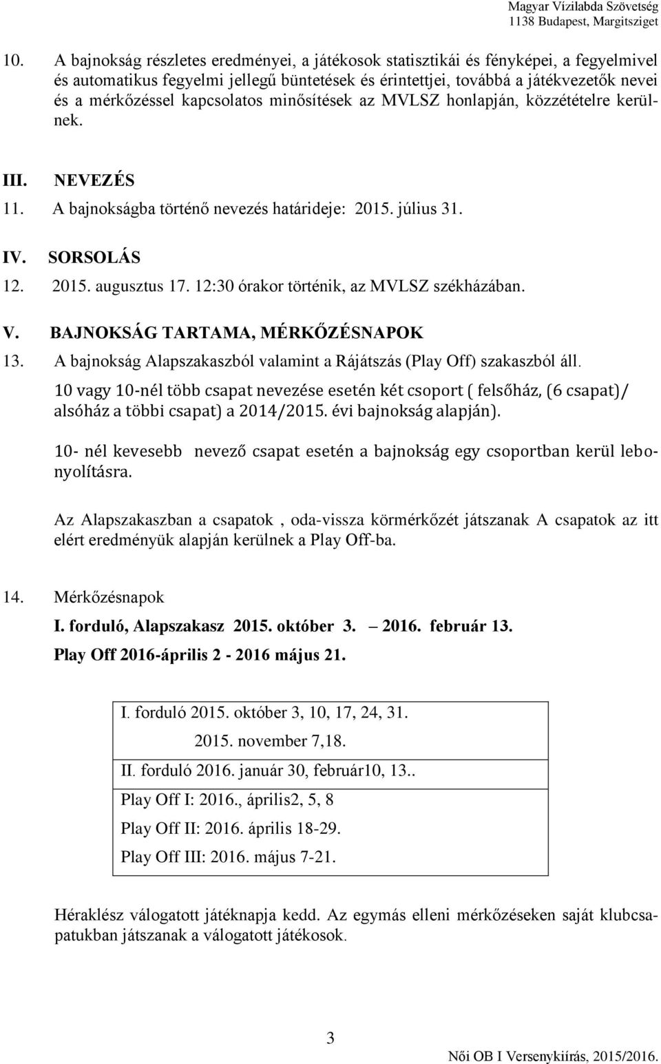 12:30 órakor történik, az MVLSZ székházában. V. BAJNOKSÁG TARTAMA, MÉRKŐZÉSNAPOK 13. A bajnokság Alapszakaszból valamint a Rájátszás (Play Off) szakaszból áll.