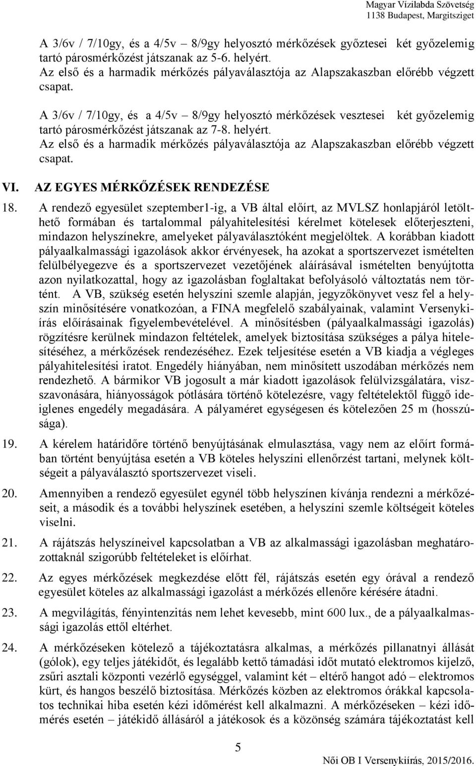 helyért. Az első és a harmadik mérkőzés pályaválasztója az Alapszakaszban előrébb végzett AZ EGYES MÉRKŐZÉSEK RENDEZÉSE 18.