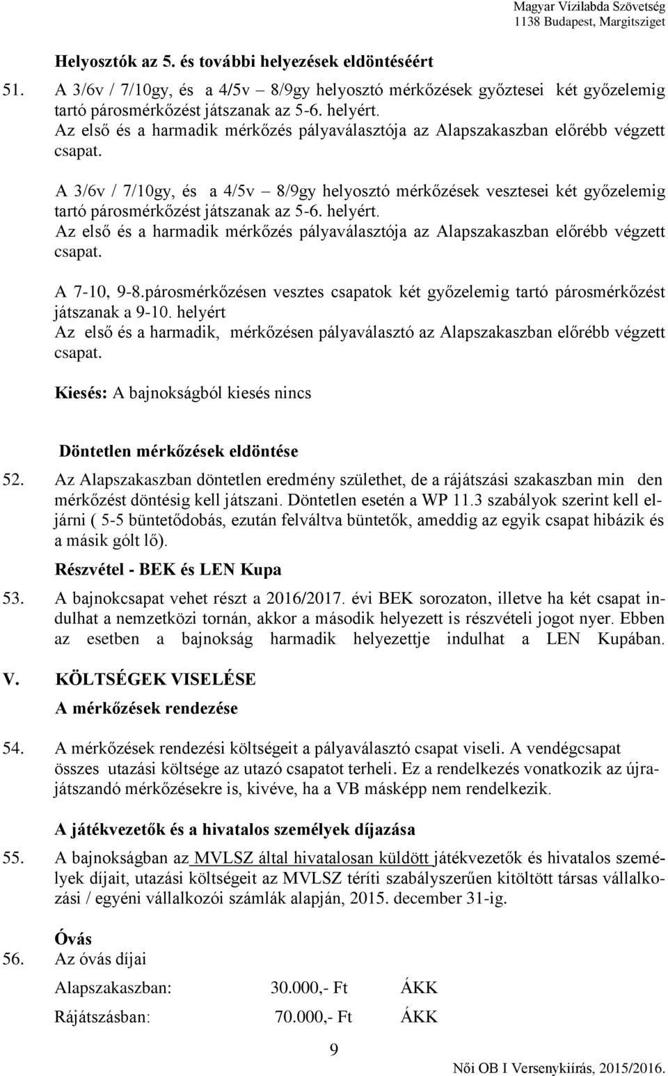 Az első és a harmadik mérkőzés pályaválasztója az Alapszakaszban előrébb végzett A 3/6v / 7/10gy, és a 4/5v 8/9gy helyosztó mérkőzések vesztesei két győzelemig tartó párosmérkőzést játszanak az 5-6.