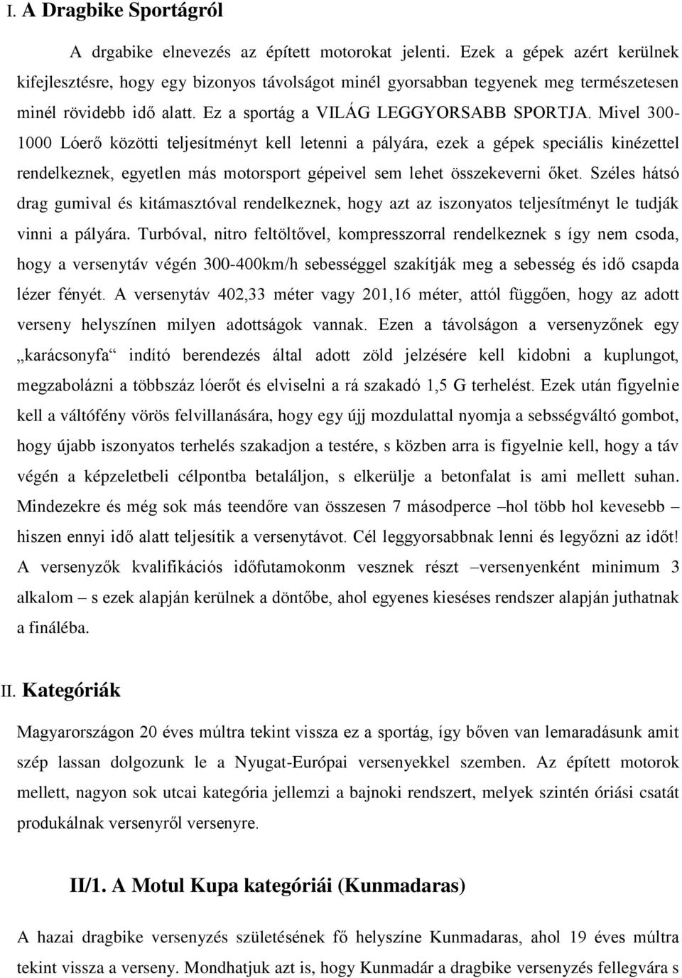 Mivel 300-1000 Lóerő közötti teljesítményt kell letenni a pályára, ezek a gépek speciális kinézettel rendelkeznek, egyetlen más motorsport gépeivel sem lehet összekeverni őket.