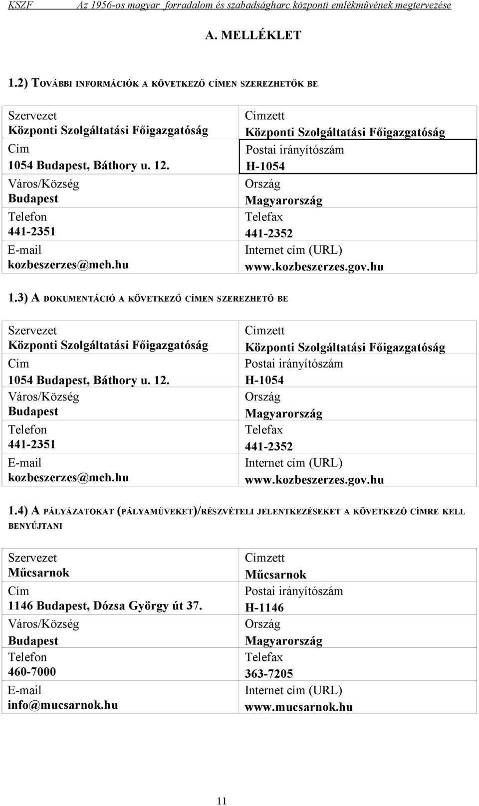 kozbeszerzes.gov.hu 1.3) A DOKUMENTÁCIÓ A KÖVETKEZŐ CÍMEN SZEREZHETŐ BE Szervezet Központi Szolgáltatási Főigazgatóság Cím 1054 Budapest, Báthory u. 12. kozbeszerzes.gov.hu 1.4) A PÁLYÁZATOKAT (PÁLYAMŰVEKET)/RÉSZVÉTELI JELENTKEZÉSEKET A KÖVETKEZŐ CÍMRE KELL BENYÚJTANI Szervezet Műcsarnok Cím 1146 Budapest, Dózsa György út 37.