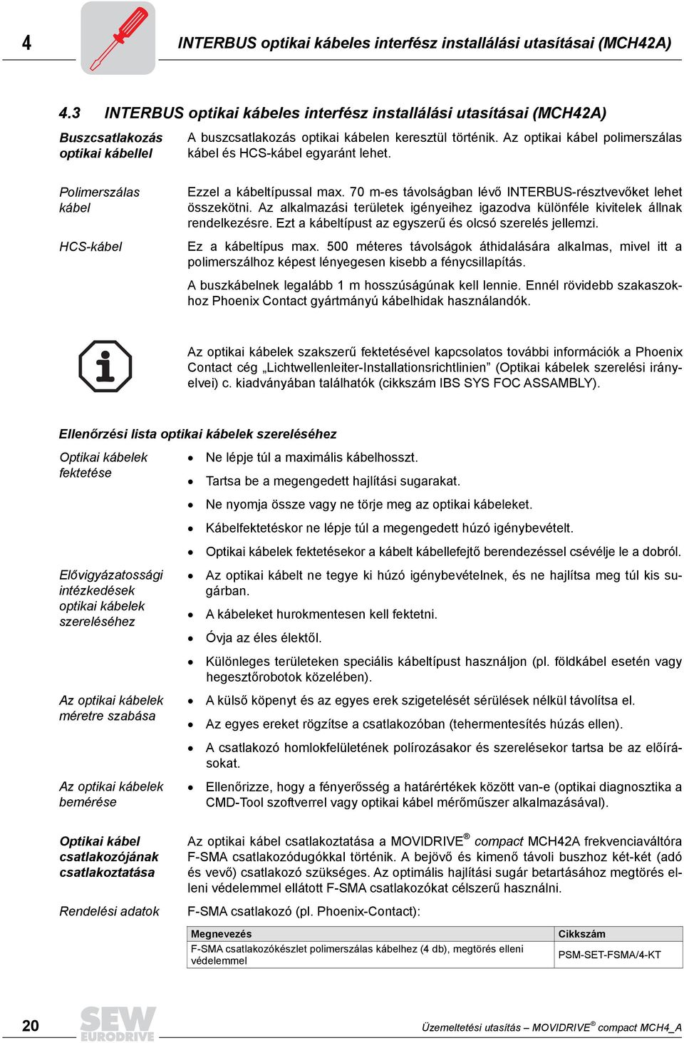 Az optikai kábel polimerszálas kábel és HCS-kábel egyaránt lehet. Polimerszálas kábel HCS-kábel Ezzel a kábeltípussal max. 70 m-es távolságban lévő INTERBUS-résztvevőket lehet összekötni.