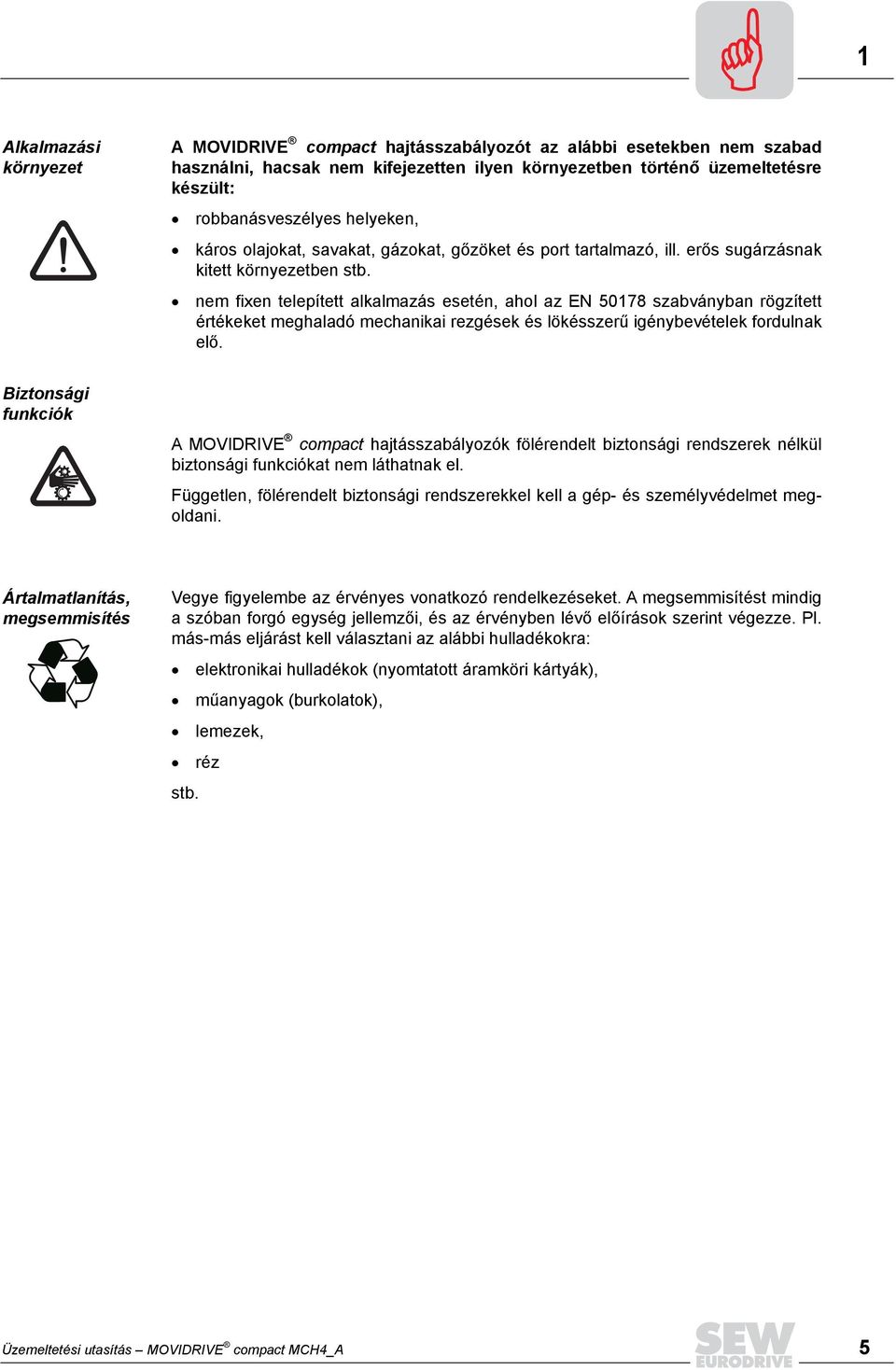 nem fixen telepített alkalmazás esetén, ahol az EN 50178 szabványban rögzített értékeket meghaladó mechanikai rezgések és lökésszerű igénybevételek fordulnak elő.