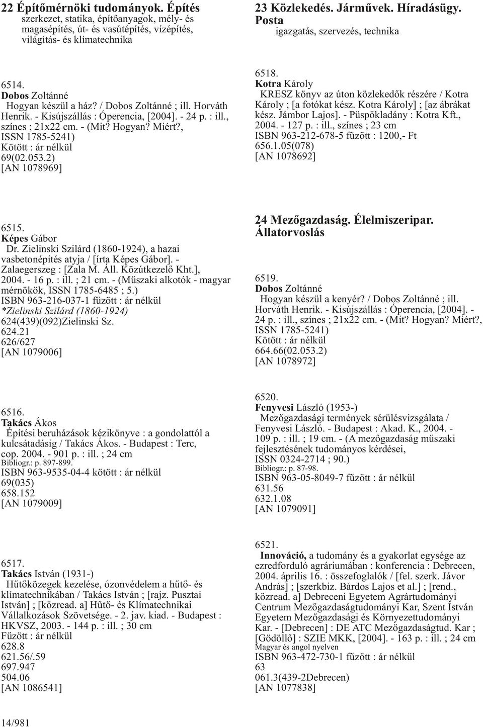 Hogyan? Miért?, ISSN 1785-5241) Kötött : ár nélkül 69(02.053.2) [AN 1078969] 6518. Kotra Károly KRESZ könyv az úton közlekedõk részére / Kotra Károly ; [a fotókat kész.