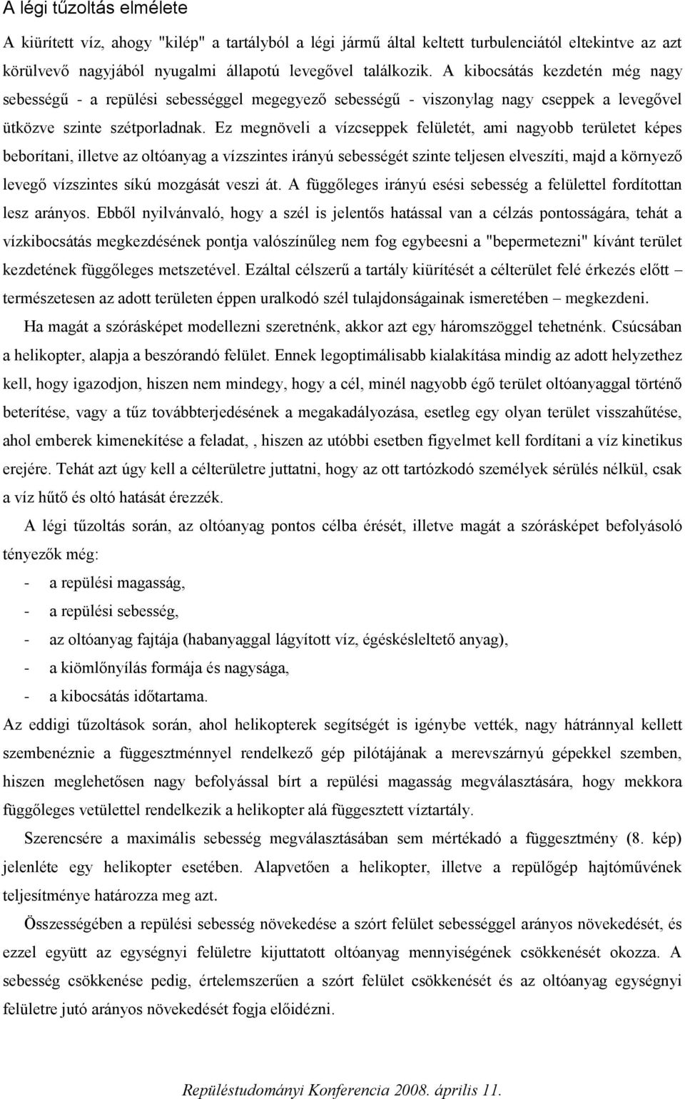 Ez megnöveli a vízcseppek felületét, ami nagyobb területet képes beborítani, illetve az oltóanyag a vízszintes irányú sebességét szinte teljesen elveszíti, majd a környező levegő vízszintes síkú