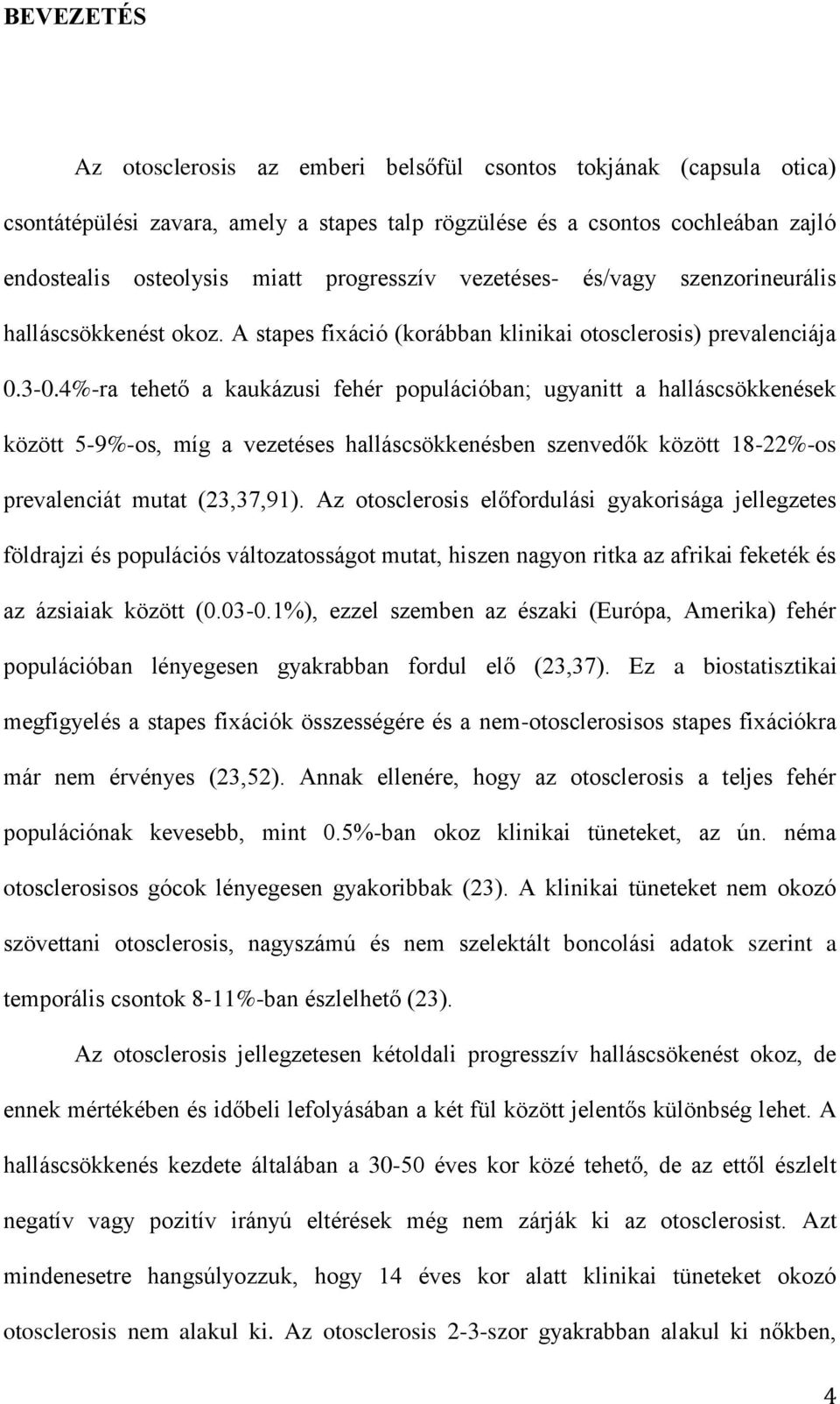 4%-ra tehető a kaukázusi fehér populációban; ugyanitt a halláscsökkenések között 5-9%-os, míg a vezetéses halláscsökkenésben szenvedők között 18-22%-os prevalenciát mutat (23,37,91).