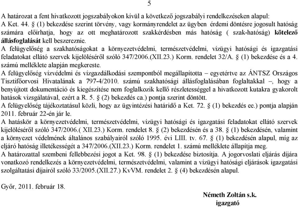 állásfoglalását kell beszereznie. A felügyelőség a szakhatóságokat a környezetvédelmi, természetvédelmi, vízügyi hatósági és igazgatási feladatokat ellátó szervek kijelöléséről szóló 347/2006.(XII.23.