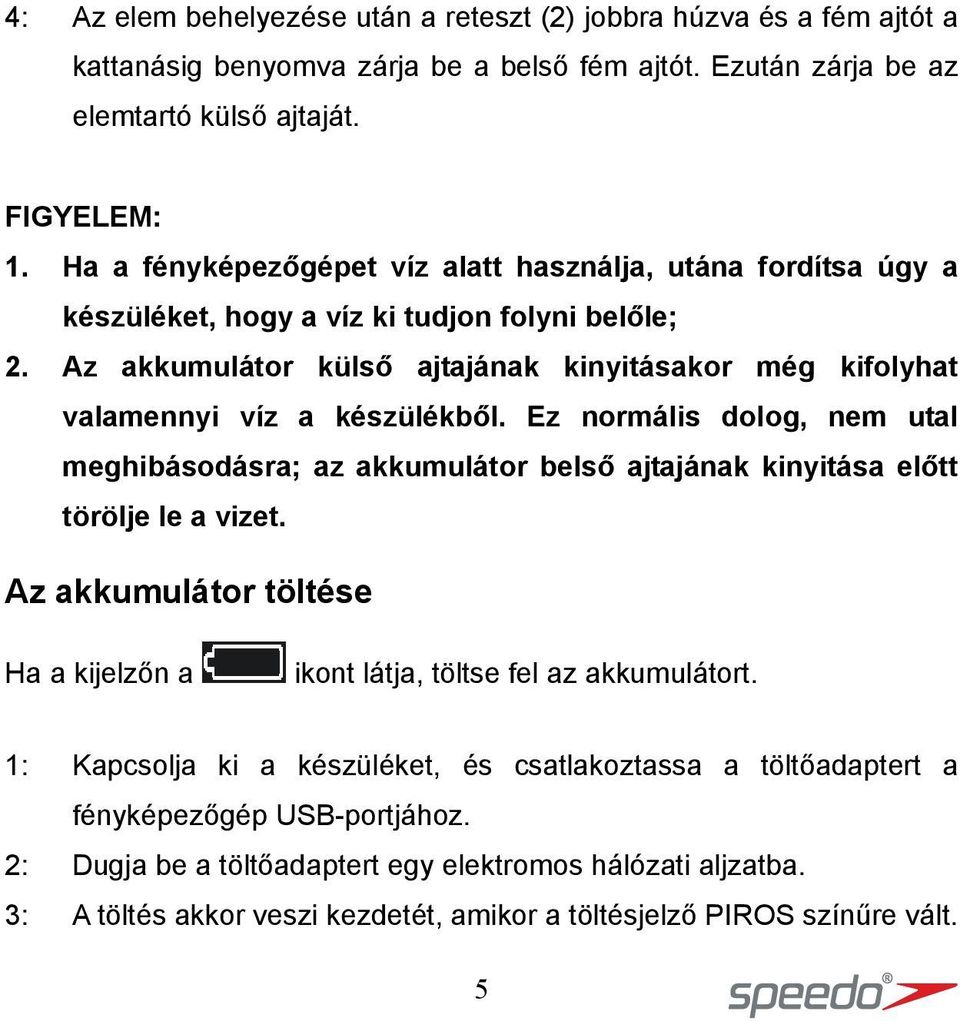 Az akkumulátor külső ajtajának kinyitásakor még kifolyhat valamennyi víz a készülékből. Ez normális dolog, nem utal meghibásodásra; az akkumulátor belső ajtajának kinyitása előtt törölje le a vizet.