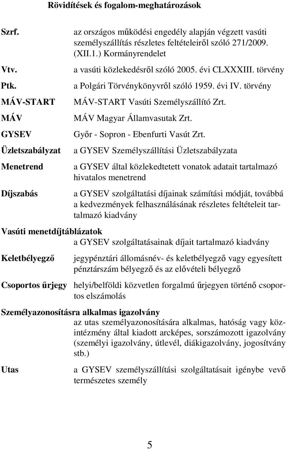 2009. (XII.1.) Kormányrendelet a vasúti közlekedésrıl szóló 2005. évi CLXXXIII. törvény a Polgári Törvénykönyvrıl szóló 1959. évi IV. törvény MÁV-START Vasúti Személyszállító Zrt.