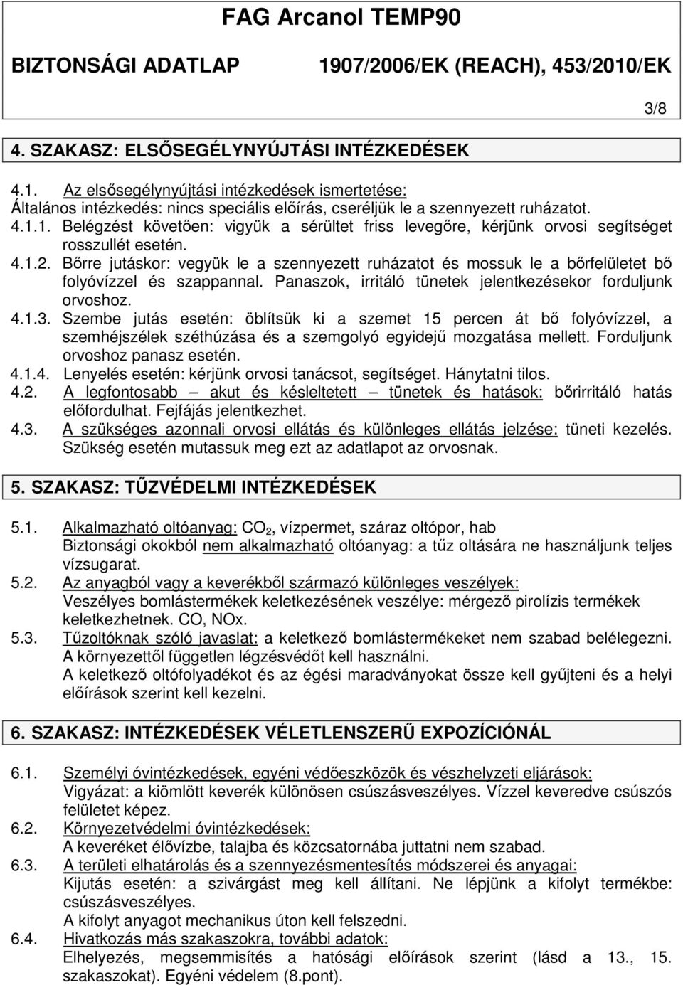 Szembe jutás esetén: öblítsük ki a szemet 15 percen át bő folyóvízzel, a szemhéjszélek széthúzása és a szemgolyó egyidejű mozgatása mellett. Forduljunk orvoshoz panasz esetén. 4.