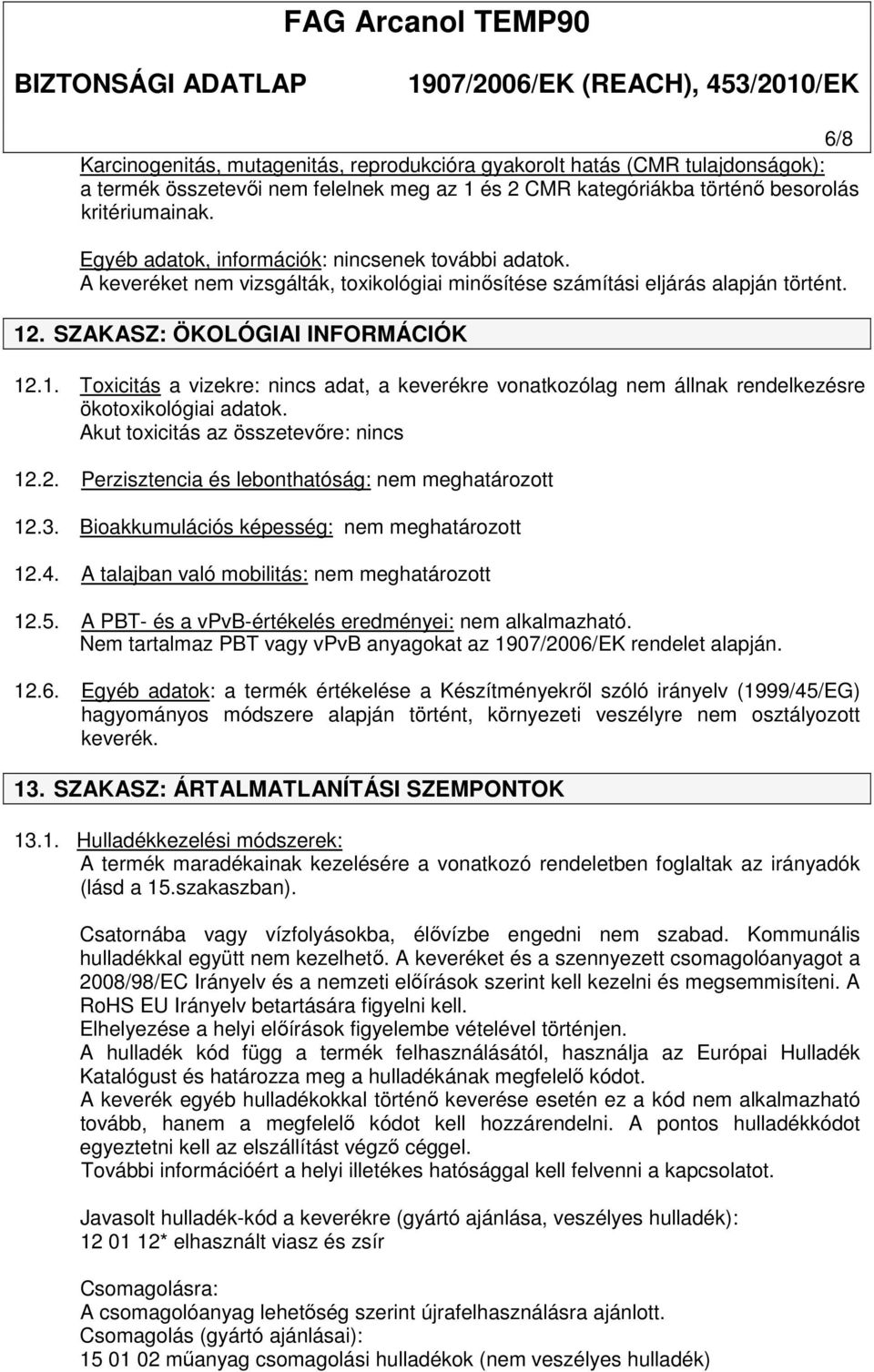 . SZAKASZ: ÖKOLÓGIAI INFORMÁCIÓK 12.1. Toxicitás a vizekre: nincs adat, a keverékre vonatkozólag nem állnak rendelkezésre ökotoxikológiai adatok. Akut toxicitás az összetevőre: nincs 12.2. Perzisztencia és lebonthatóság: 12.