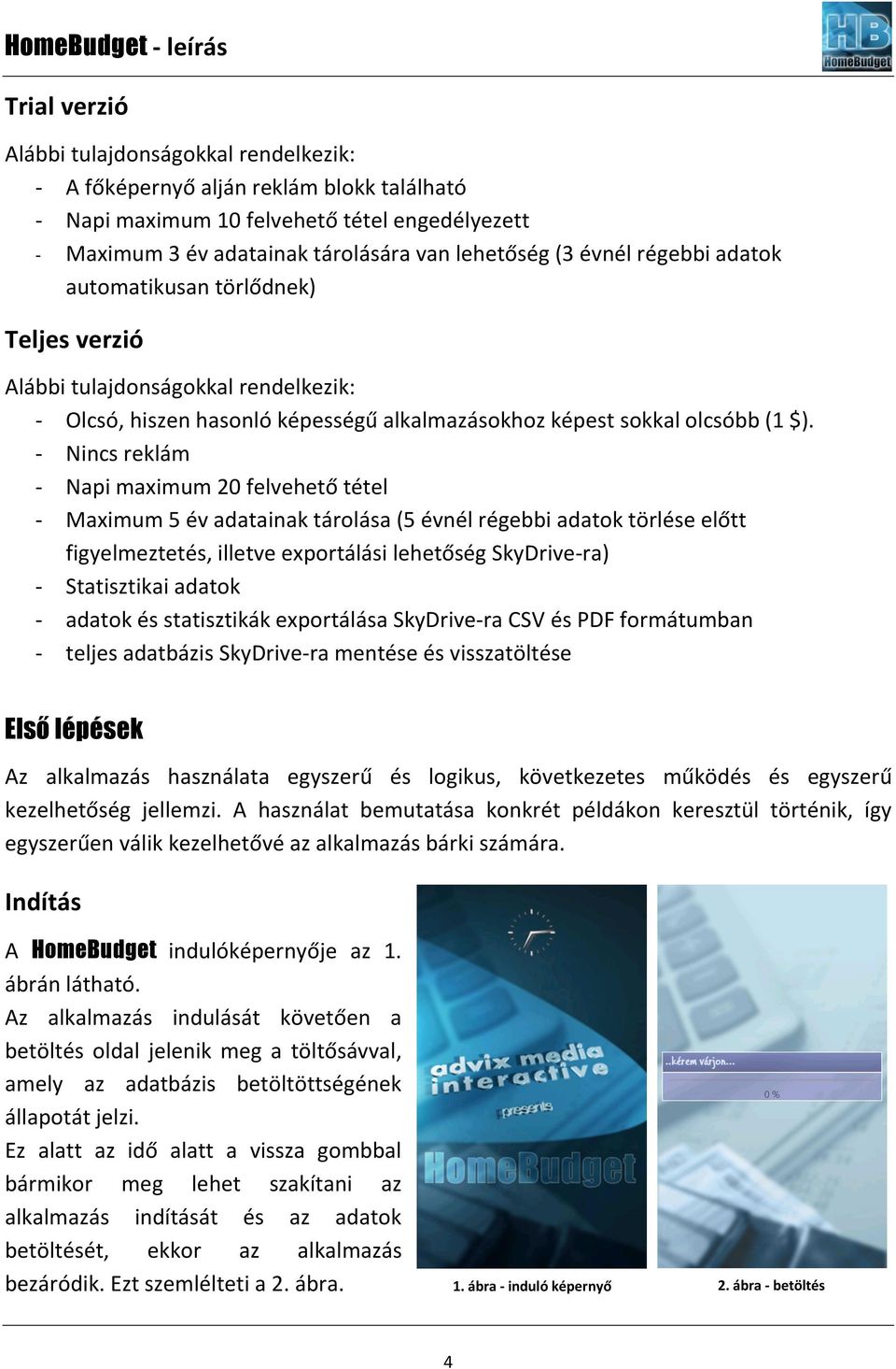 - Nincs reklám - Napi maximum 20 felvehető tétel - Maximum 5 év adatainak tárolása (5 évnél régebbi adatok törlése előtt figyelmeztetés, illetve exportálási lehetőség SkyDrive-ra) - Statisztikai