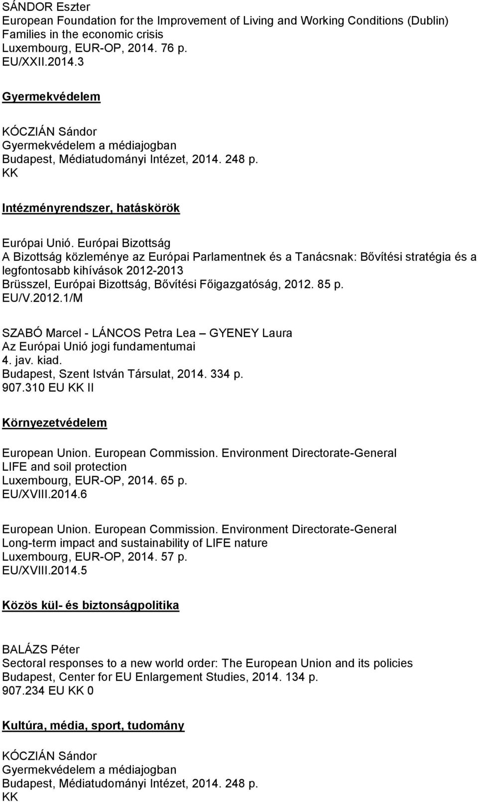 Európai Bizottság A Bizottság közleménye az Európai Parlamentnek és a Tanácsnak: Bővítési stratégia és a legfontosabb kihívások 2012-2013 Brüsszel, Európai Bizottság, Bővítési Főigazgatóság, 2012.