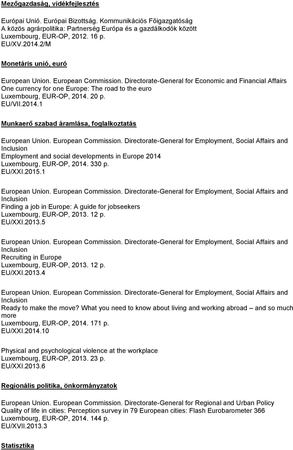 20 p. EU/VII.2014.1 Munkaerő szabad áramlása, foglalkoztatás Employment and social developments in Europe 2014 Luxembourg, EUR-OP, 2014. 330 p. EU/XXI.2015.