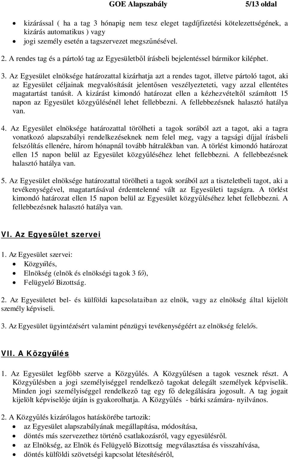 Az Egyesület elnöksége határozattal kizárhatja azt a rendes tagot, illetve pártoló tagot, aki az Egyesület céljainak megvalósítását jelentősen veszélyezteteti, vagy azzal ellentétes magatartást