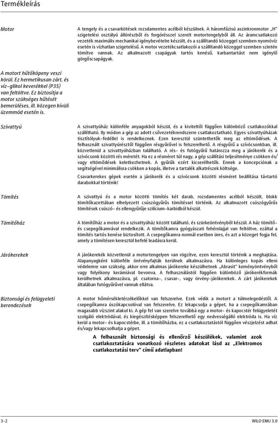 A motor vezetékcsatlakozói a szállítandó közeggel szemben szintén tömítve vannak. Az alkalmazott csapágyak tartós kenésű, karbantartást nem igénylő görgőscsapágyak. A motort hűtőköpeny veszi körül.