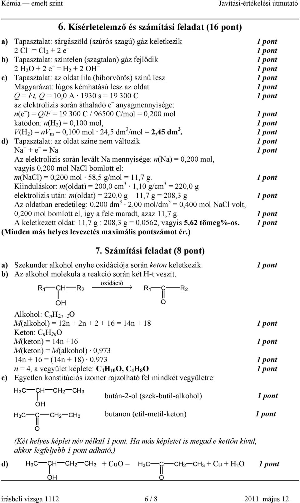 Magyarázat: lúgos kémhatású lesz az oldat Q = I t, Q = 10,0 A 1930 s = 19 300 C az elektrolízis során áthaladó e anyagmennyisége: n(e ) = Q/F = 19 300 C / 96500 C/mol = 0,200 mol katódon: n(h 2 ) =