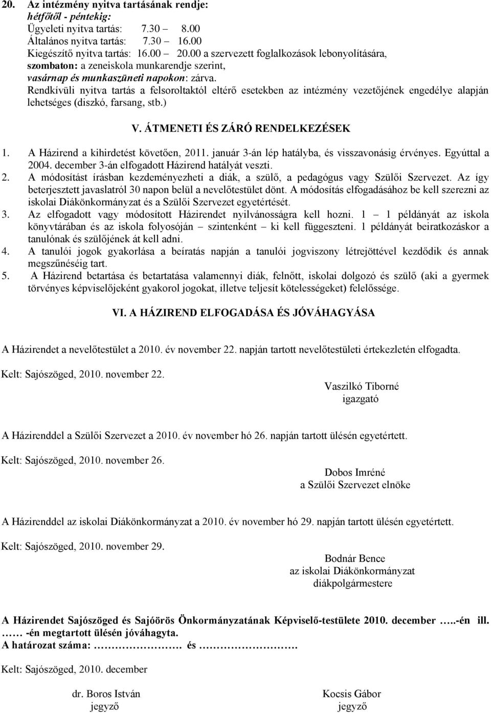 Rendkívüli nyitva tartás a felsoroltaktól eltérő esetekben az intézmény vezetőjének engedélye alapján lehetséges (diszkó, farsang, stb.) V. ÁTMENETI ÉS ZÁRÓ RENDELKEZÉSEK 1.