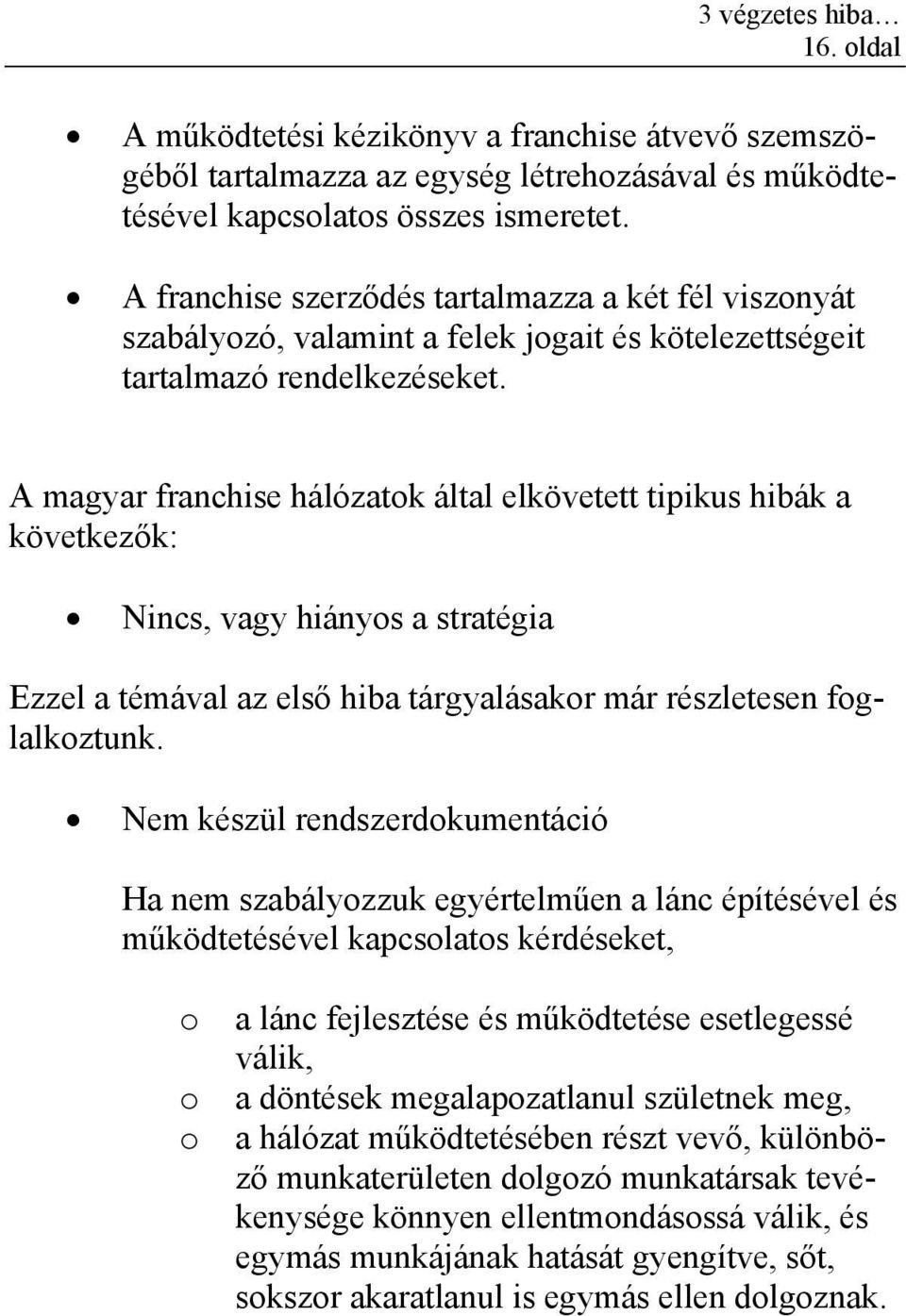 A magyar franchise hálózatok által elkövetett tipikus hibák a következők: Nincs, vagy hiányos a stratégia Ezzel a témával az első hiba tárgyalásakor már részletesen foglalkoztunk.