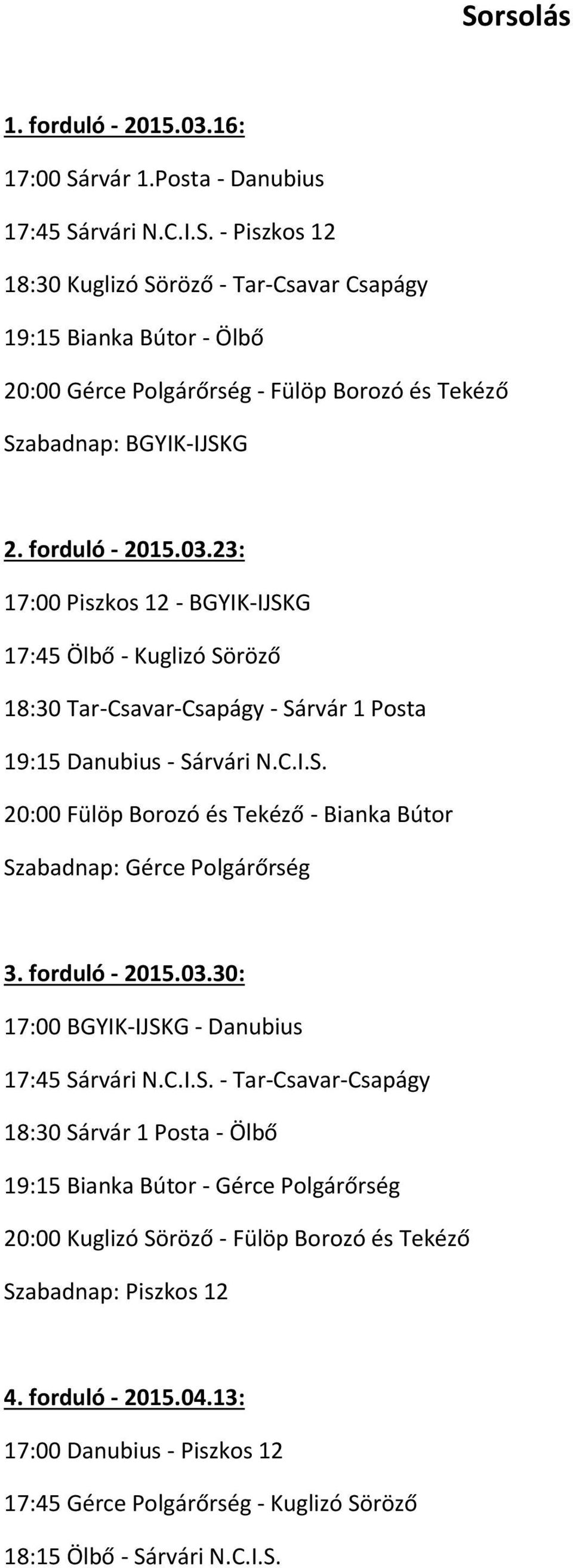 forduló - 2015.03.30: 17:00 BGYIK-IJSKG - Danubius 17:45 Sárvári N.C.I.S. - Tar-Csavar-Csapágy 18:30 Sárvár 1 Posta - Ölbő 19:15 Bianka Bútor - Gérce Polgárőrség 20:00 Kuglizó Söröző - Fülöp Borozó és Tekéző Szabadnap: Piszkos 12 4.