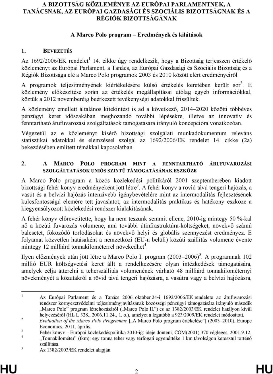 cikke úgy rendelkezik, hogy a Bizottság terjesszen értékelő közleményt az Európai Parlament, a Tanács, az Európai Gazdasági és Szociális Bizottság és a Régiók Bizottsága elé a Marco Polo programok